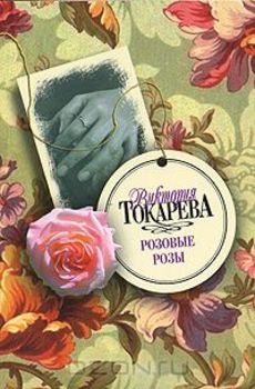 Розовые розы, Виктория Самойловна Токарева: краткое содержание ...